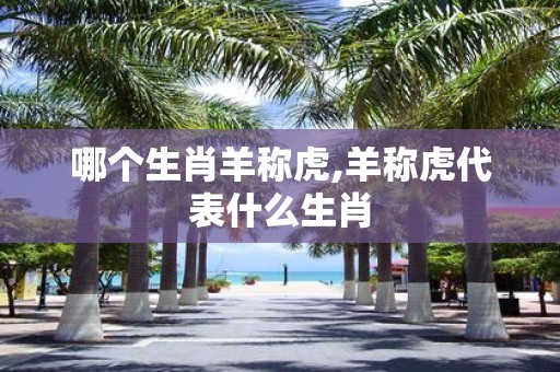 哪个生肖羊称虎,羊称虎代表什么生肖