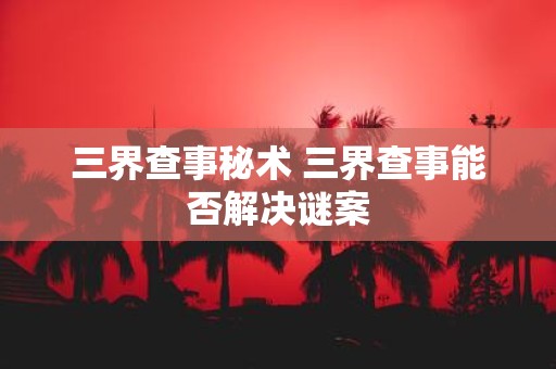 三界查事秘术 三界查事能否解决谜案