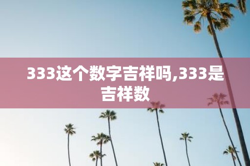 333这个数字吉祥吗,333是吉祥数
