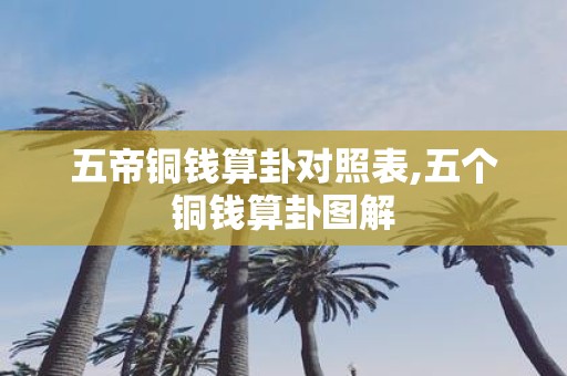五帝铜钱算卦对照表,五个铜钱算卦图解
