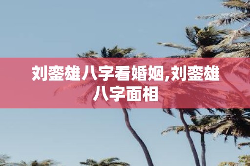 刘銮雄八字看婚姻,刘銮雄八字面相