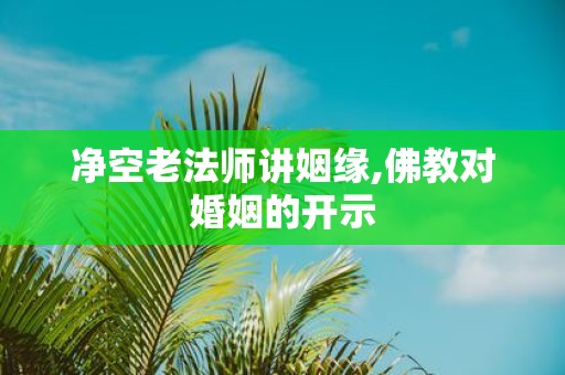 净空老法师讲姻缘,佛教对婚姻的开示