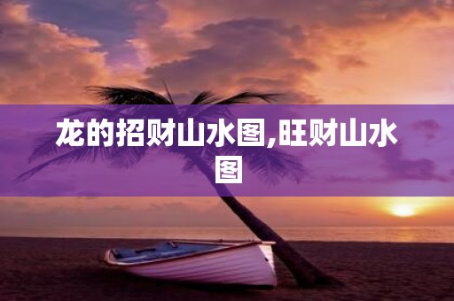 龙的招财山水图,旺财山水图