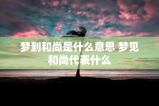 梦到和尚是什么意思 梦见和尚代表什么