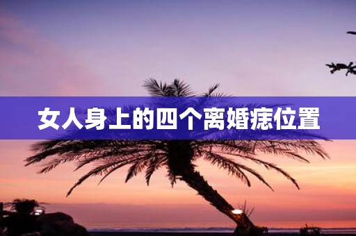 女人身上的四个离婚痣位置