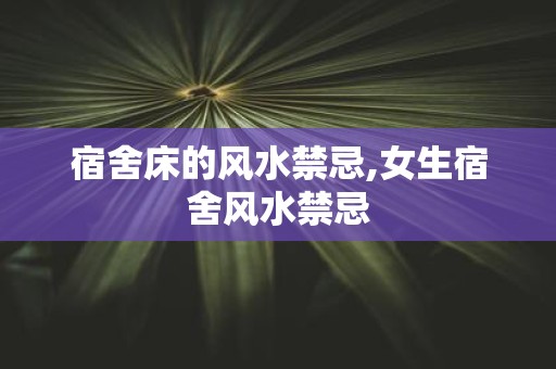 宿舍床的风水禁忌,女生宿舍风水禁忌