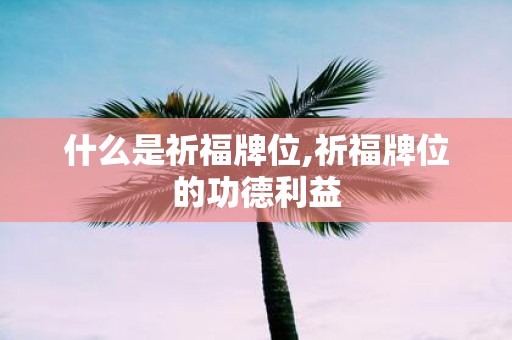 什么是祈福牌位,祈福牌位的功德利益