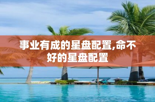 事业有成的星盘配置,命不好的星盘配置