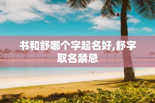 书和舒哪个字起名好,舒字取名禁忌