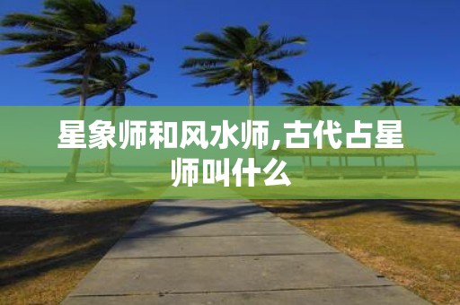 星象师和风水师,古代占星师叫什么