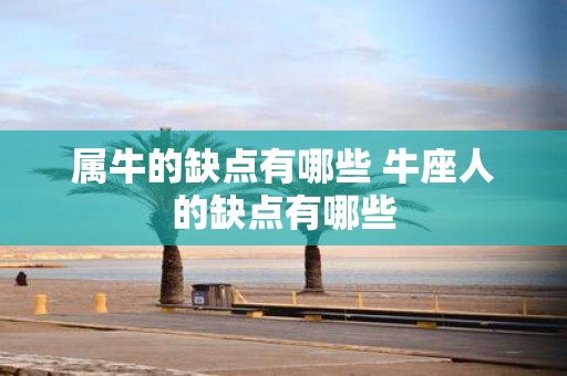 属牛的缺点有哪些 牛座人的缺点有哪些