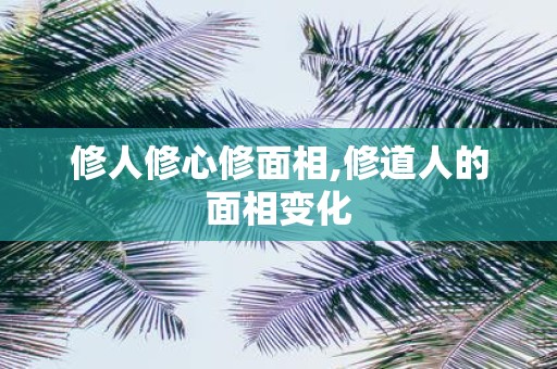 修人修心修面相,修道人的面相变化
