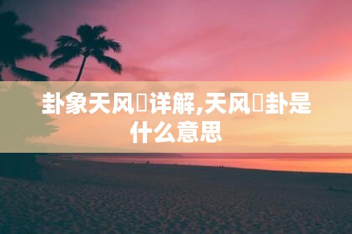 卦象天风姤详解,天风姤卦是什么意思