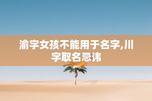 渝字女孩不能用于名字,川字取名忌讳