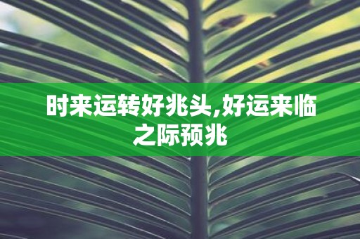 时来运转好兆头,好运来临之际预兆