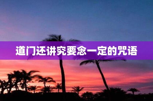 道门还讲究要念一定的咒语