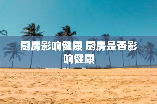 厨房影响健康 厨房是否影响健康