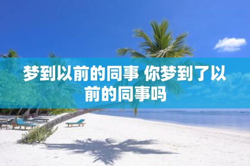 梦到以前的同事 你梦到了以前的同事吗