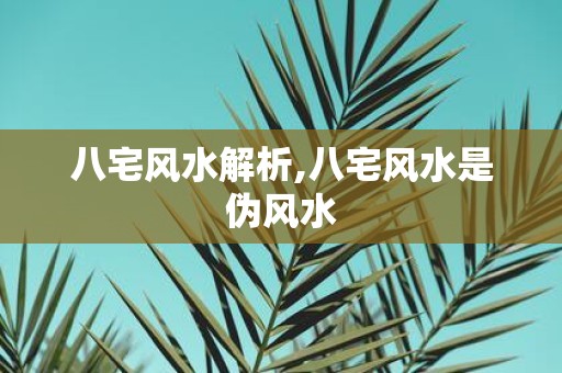 八宅风水解析,八宅风水是伪风水