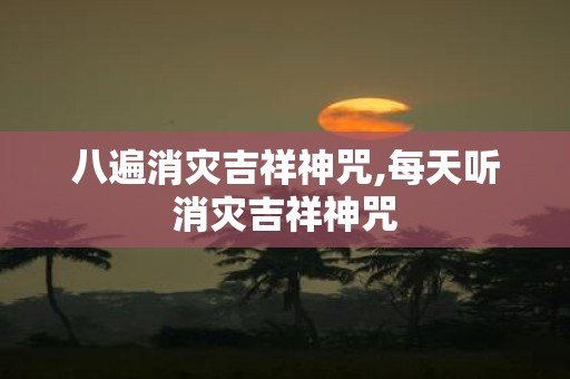 八遍消灾吉祥神咒,每天听消灾吉祥神咒