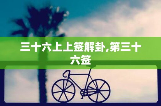 三十六上上签解卦,笫三十六签