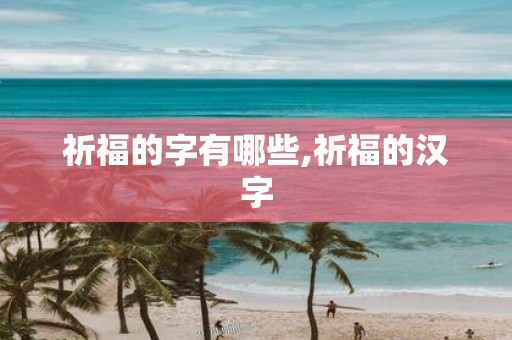 祈福的字有哪些,祈福的汉字