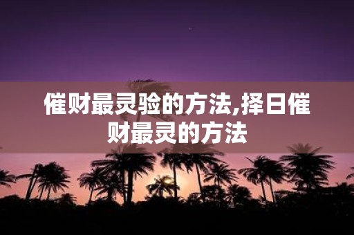 催财最灵验的方法,择日催财最灵的方法