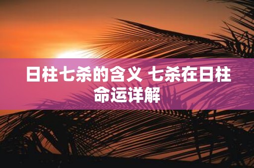日柱七杀的含义 七杀在日柱命运详解