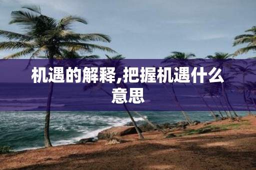 机遇的解释,把握机遇什么意思