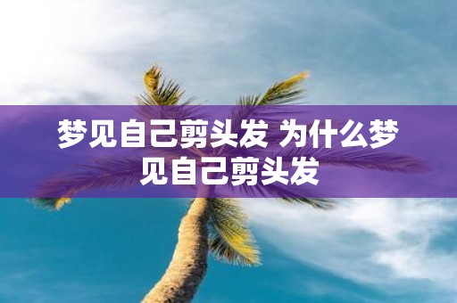 梦见自己剪头发 为什么梦见自己剪头发