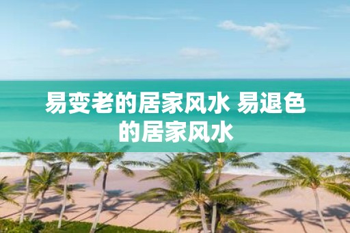 易变老的居家风水 易退色的居家风水