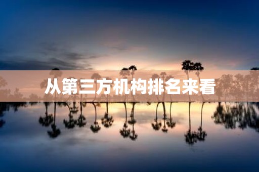 从第三方机构排名来看