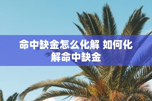 命中缺金怎么化解 如何化解命中缺金