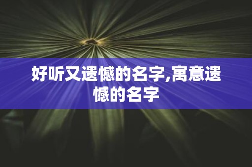 好听又遗憾的名字,寓意遗憾的名字