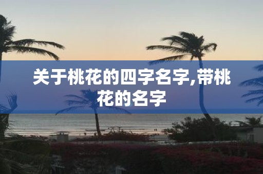 关于桃花的四字名字,带桃花的名字