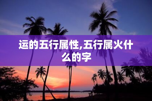运的五行属性,五行属火什么的字