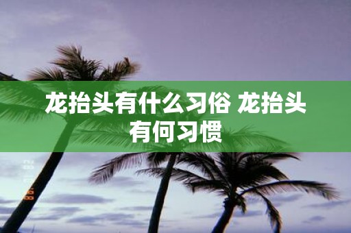 龙抬头有什么习俗 龙抬头有何习惯