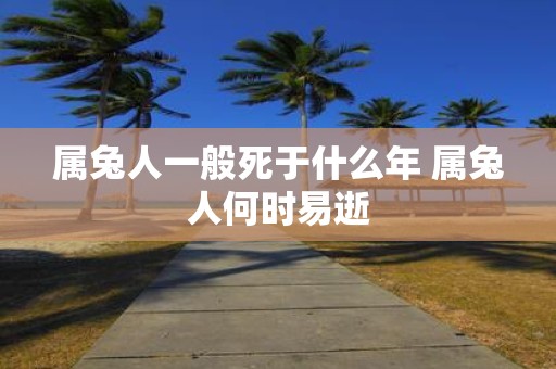 属兔人一般死于什么年 属兔人何时易逝