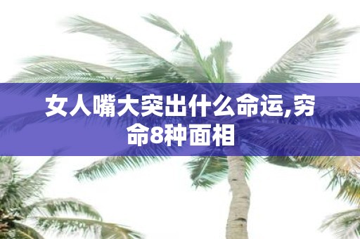 女人嘴大突出什么命运,穷命8种面相