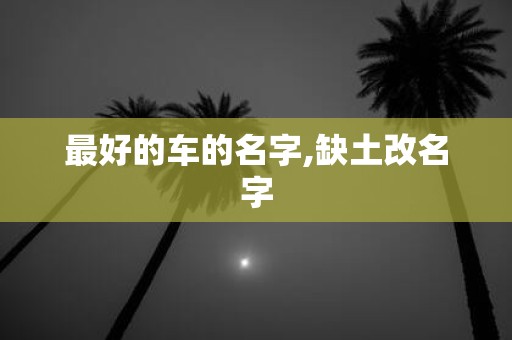 最好的车的名字,缺土改名字