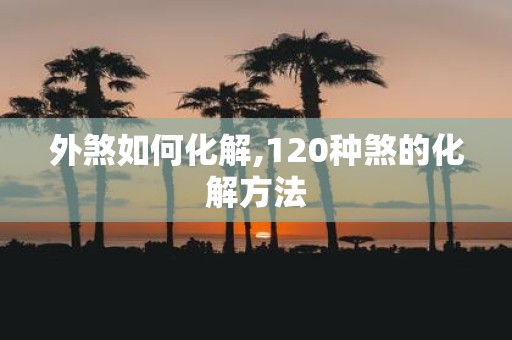 外煞如何化解,120种煞的化解方法