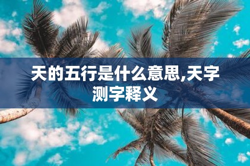 天的五行是什么意思,天字测字释义