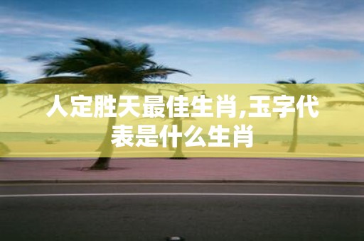 人定胜天最佳生肖,玉字代表是什么生肖