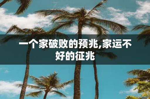 一个家破败的预兆,家运不好的征兆