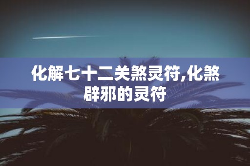 化解七十二关煞灵符,化煞辟邪的灵符