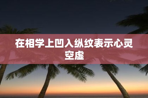 在相学上凹入纵纹表示心灵空虚