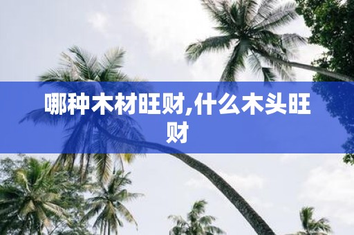哪种木材旺财,什么木头旺财