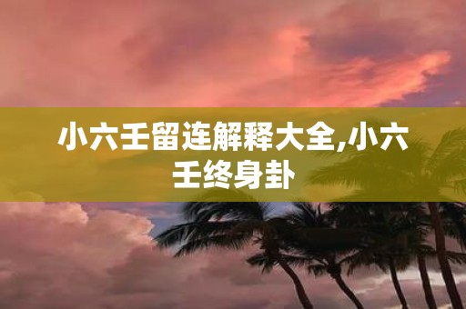 小六壬留连解释大全,小六壬终身卦