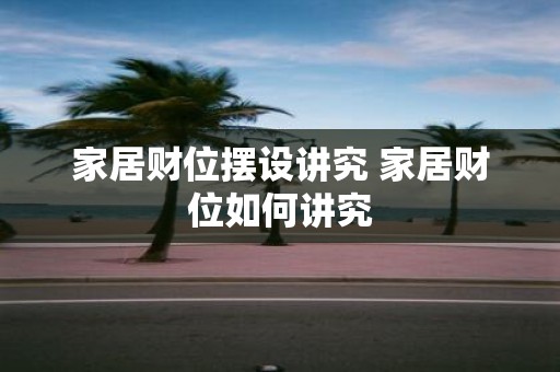 家居财位摆设讲究 家居财位如何讲究
