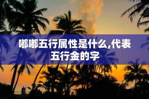 嘟嘟五行属性是什么,代表五行金的字